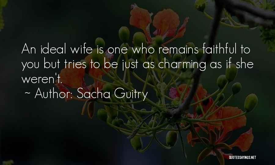 Sacha Guitry Quotes: An Ideal Wife Is One Who Remains Faithful To You But Tries To Be Just As Charming As If She