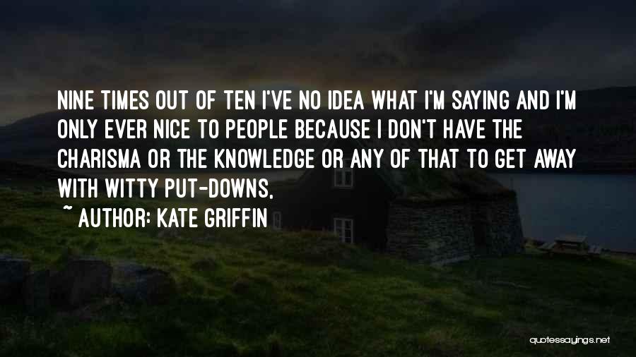 Kate Griffin Quotes: Nine Times Out Of Ten I've No Idea What I'm Saying And I'm Only Ever Nice To People Because I