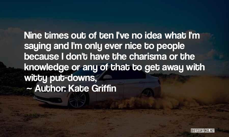 Kate Griffin Quotes: Nine Times Out Of Ten I've No Idea What I'm Saying And I'm Only Ever Nice To People Because I