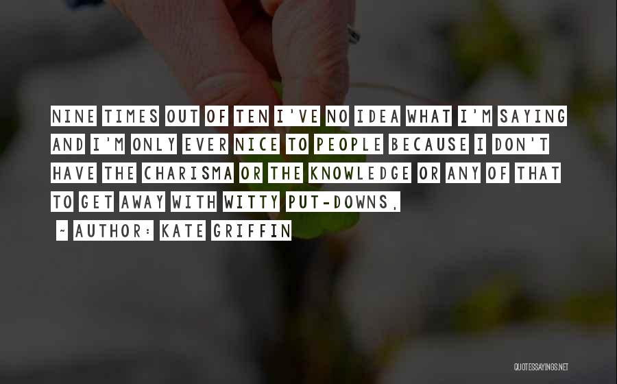 Kate Griffin Quotes: Nine Times Out Of Ten I've No Idea What I'm Saying And I'm Only Ever Nice To People Because I