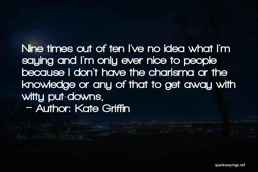 Kate Griffin Quotes: Nine Times Out Of Ten I've No Idea What I'm Saying And I'm Only Ever Nice To People Because I