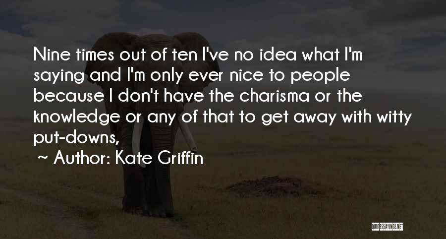 Kate Griffin Quotes: Nine Times Out Of Ten I've No Idea What I'm Saying And I'm Only Ever Nice To People Because I