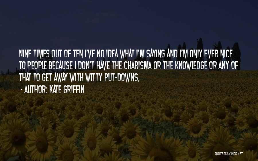 Kate Griffin Quotes: Nine Times Out Of Ten I've No Idea What I'm Saying And I'm Only Ever Nice To People Because I