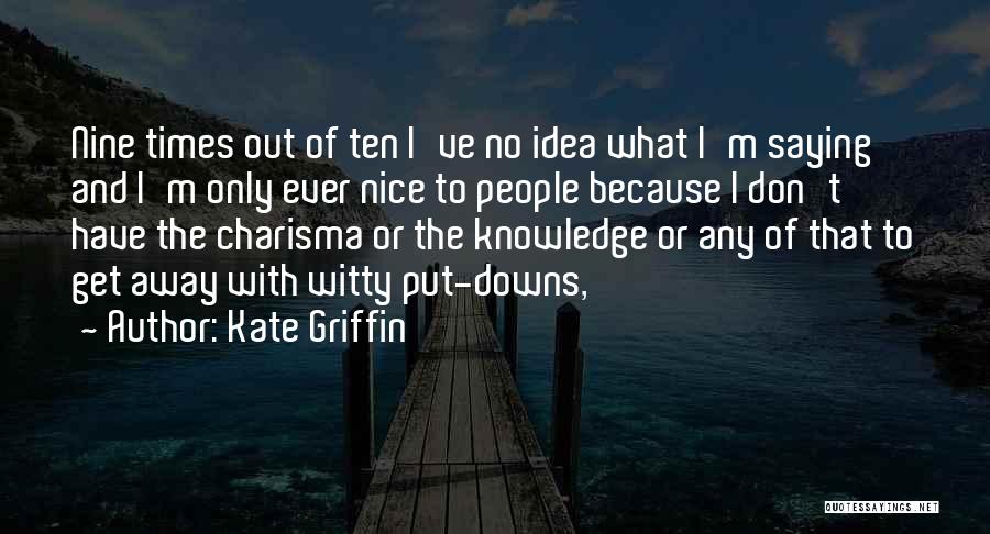 Kate Griffin Quotes: Nine Times Out Of Ten I've No Idea What I'm Saying And I'm Only Ever Nice To People Because I