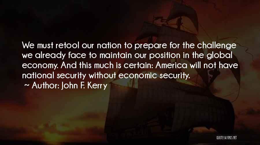 John F. Kerry Quotes: We Must Retool Our Nation To Prepare For The Challenge We Already Face To Maintain Our Position In The Global