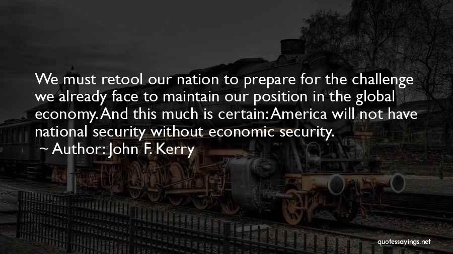 John F. Kerry Quotes: We Must Retool Our Nation To Prepare For The Challenge We Already Face To Maintain Our Position In The Global