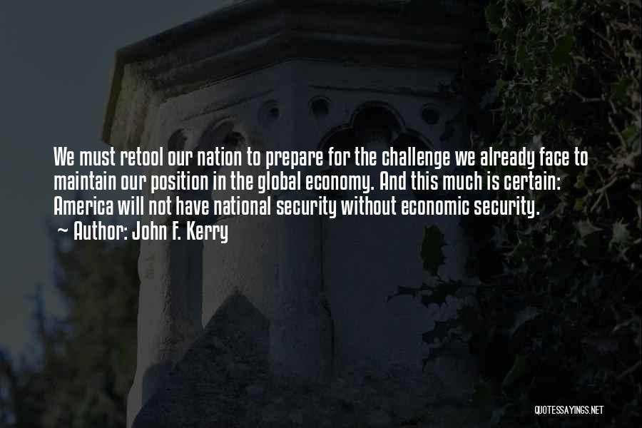 John F. Kerry Quotes: We Must Retool Our Nation To Prepare For The Challenge We Already Face To Maintain Our Position In The Global