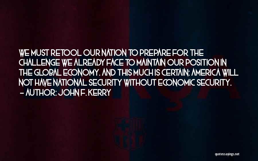 John F. Kerry Quotes: We Must Retool Our Nation To Prepare For The Challenge We Already Face To Maintain Our Position In The Global