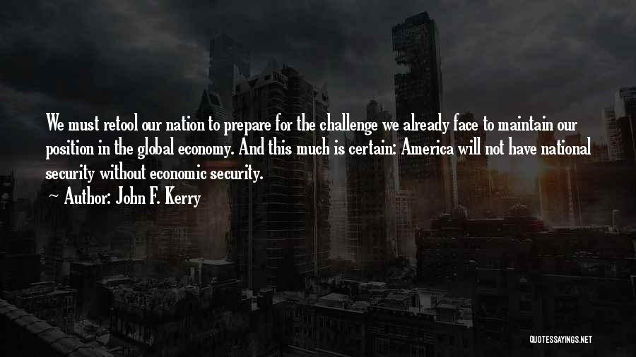 John F. Kerry Quotes: We Must Retool Our Nation To Prepare For The Challenge We Already Face To Maintain Our Position In The Global