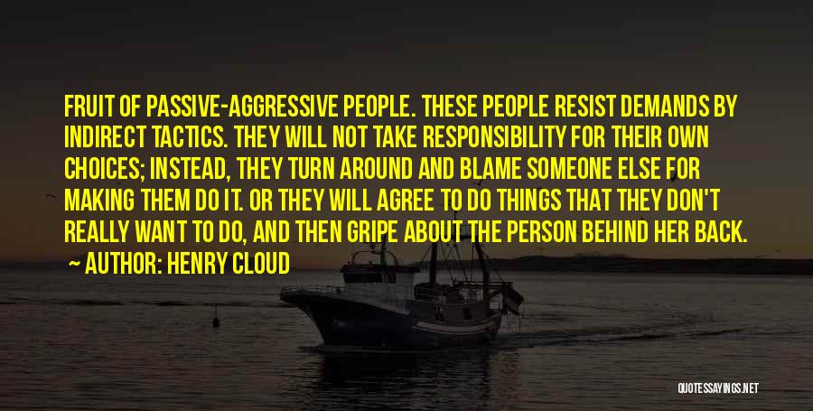 Henry Cloud Quotes: Fruit Of Passive-aggressive People. These People Resist Demands By Indirect Tactics. They Will Not Take Responsibility For Their Own Choices;