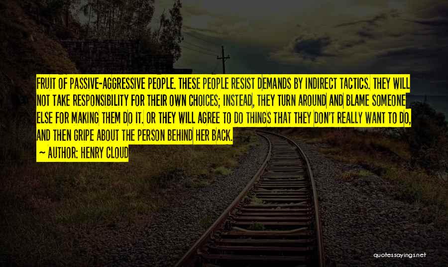 Henry Cloud Quotes: Fruit Of Passive-aggressive People. These People Resist Demands By Indirect Tactics. They Will Not Take Responsibility For Their Own Choices;