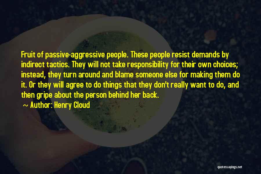 Henry Cloud Quotes: Fruit Of Passive-aggressive People. These People Resist Demands By Indirect Tactics. They Will Not Take Responsibility For Their Own Choices;