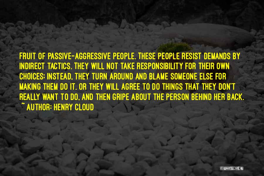 Henry Cloud Quotes: Fruit Of Passive-aggressive People. These People Resist Demands By Indirect Tactics. They Will Not Take Responsibility For Their Own Choices;