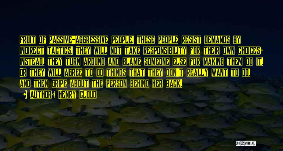 Henry Cloud Quotes: Fruit Of Passive-aggressive People. These People Resist Demands By Indirect Tactics. They Will Not Take Responsibility For Their Own Choices;