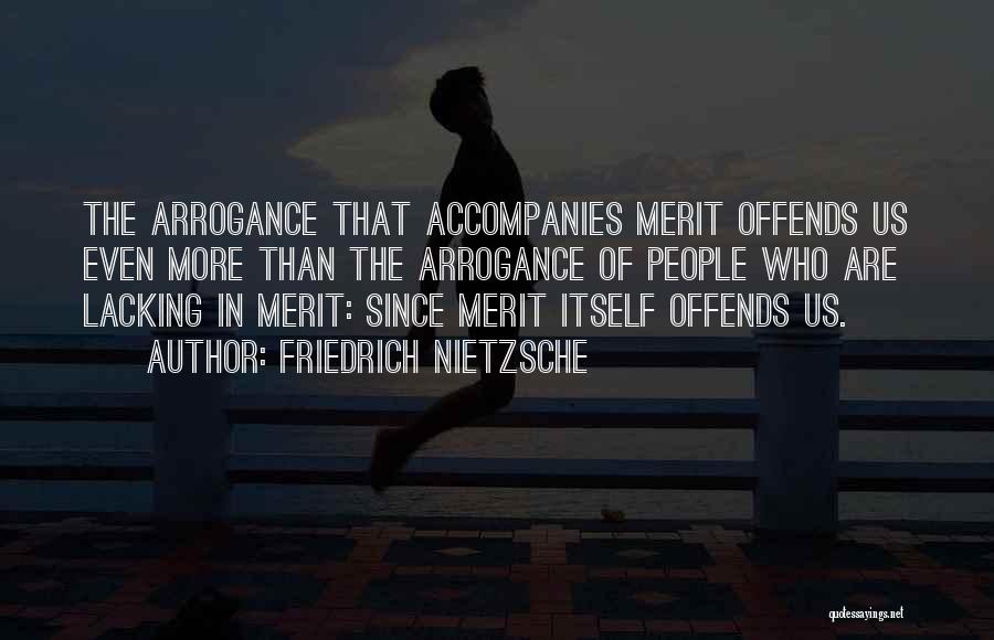Friedrich Nietzsche Quotes: The Arrogance That Accompanies Merit Offends Us Even More Than The Arrogance Of People Who Are Lacking In Merit: Since