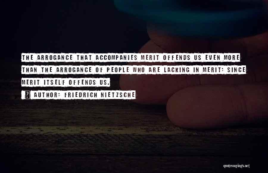 Friedrich Nietzsche Quotes: The Arrogance That Accompanies Merit Offends Us Even More Than The Arrogance Of People Who Are Lacking In Merit: Since
