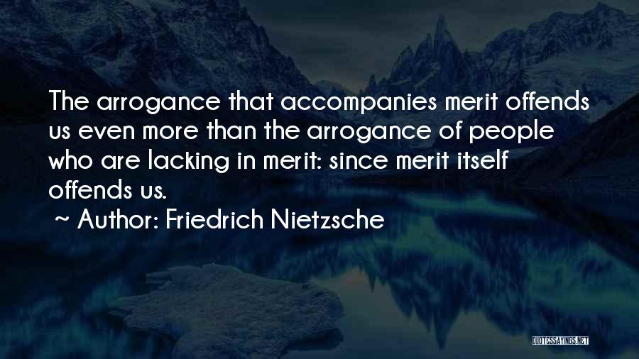 Friedrich Nietzsche Quotes: The Arrogance That Accompanies Merit Offends Us Even More Than The Arrogance Of People Who Are Lacking In Merit: Since