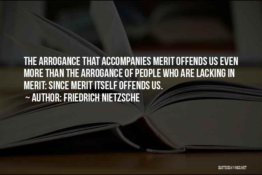 Friedrich Nietzsche Quotes: The Arrogance That Accompanies Merit Offends Us Even More Than The Arrogance Of People Who Are Lacking In Merit: Since