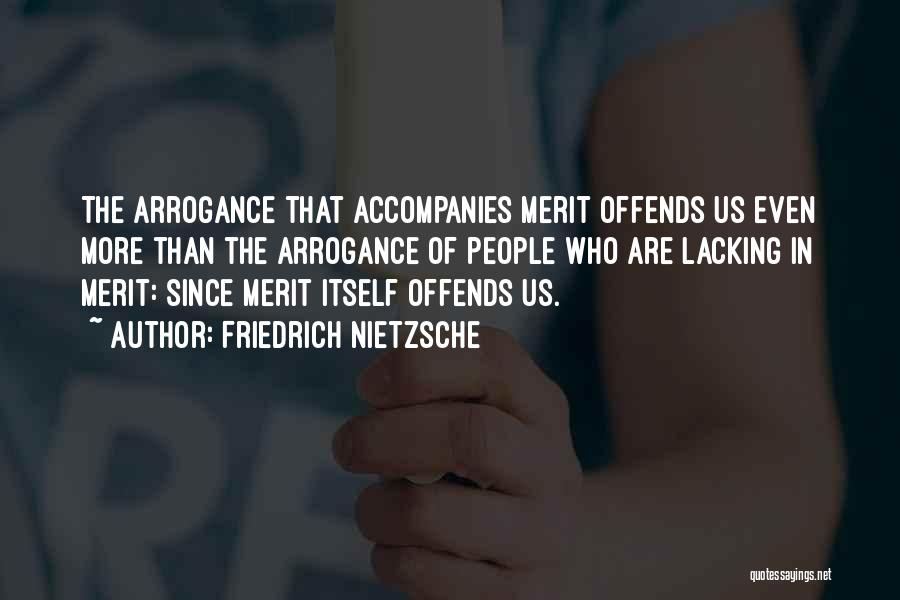 Friedrich Nietzsche Quotes: The Arrogance That Accompanies Merit Offends Us Even More Than The Arrogance Of People Who Are Lacking In Merit: Since
