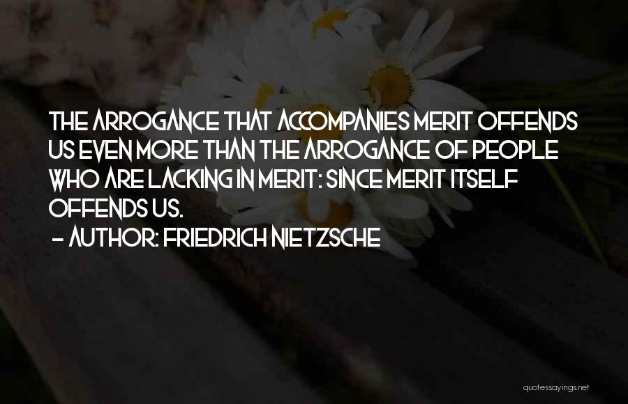 Friedrich Nietzsche Quotes: The Arrogance That Accompanies Merit Offends Us Even More Than The Arrogance Of People Who Are Lacking In Merit: Since