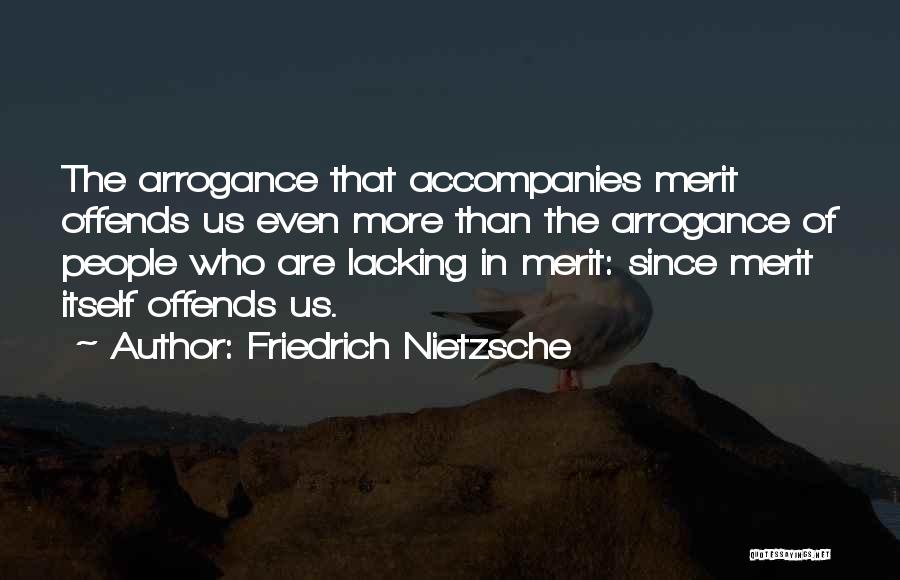 Friedrich Nietzsche Quotes: The Arrogance That Accompanies Merit Offends Us Even More Than The Arrogance Of People Who Are Lacking In Merit: Since