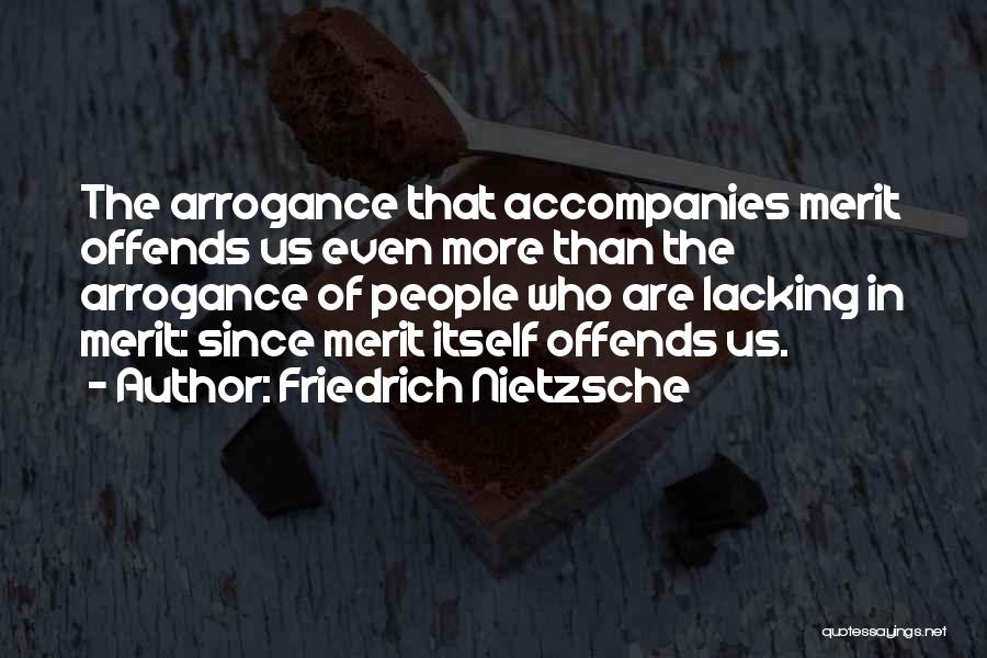Friedrich Nietzsche Quotes: The Arrogance That Accompanies Merit Offends Us Even More Than The Arrogance Of People Who Are Lacking In Merit: Since
