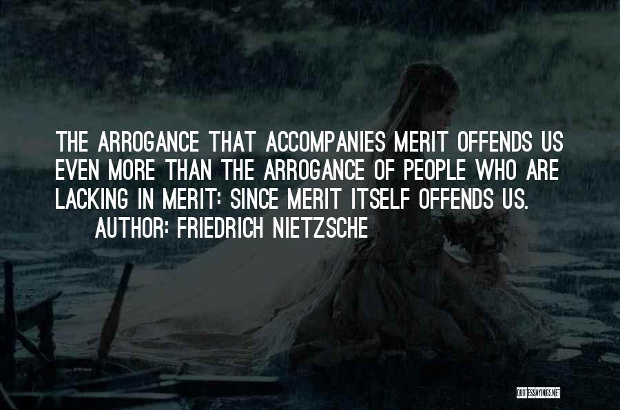 Friedrich Nietzsche Quotes: The Arrogance That Accompanies Merit Offends Us Even More Than The Arrogance Of People Who Are Lacking In Merit: Since