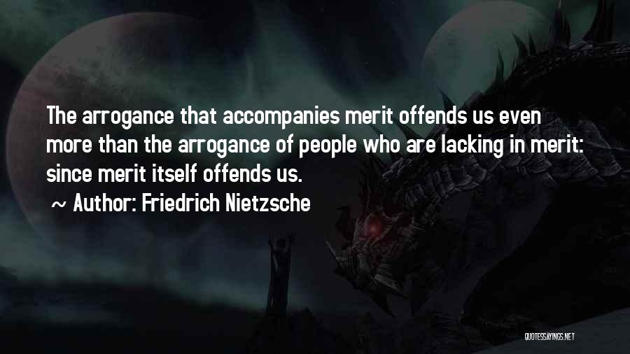 Friedrich Nietzsche Quotes: The Arrogance That Accompanies Merit Offends Us Even More Than The Arrogance Of People Who Are Lacking In Merit: Since
