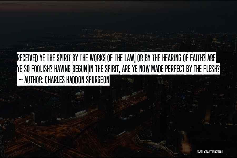Charles Haddon Spurgeon Quotes: Received Ye The Spirit By The Works Of The Law, Or By The Hearing Of Faith? Are Ye So Foolish?