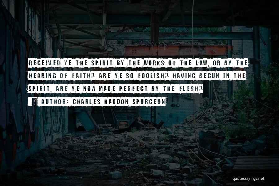 Charles Haddon Spurgeon Quotes: Received Ye The Spirit By The Works Of The Law, Or By The Hearing Of Faith? Are Ye So Foolish?