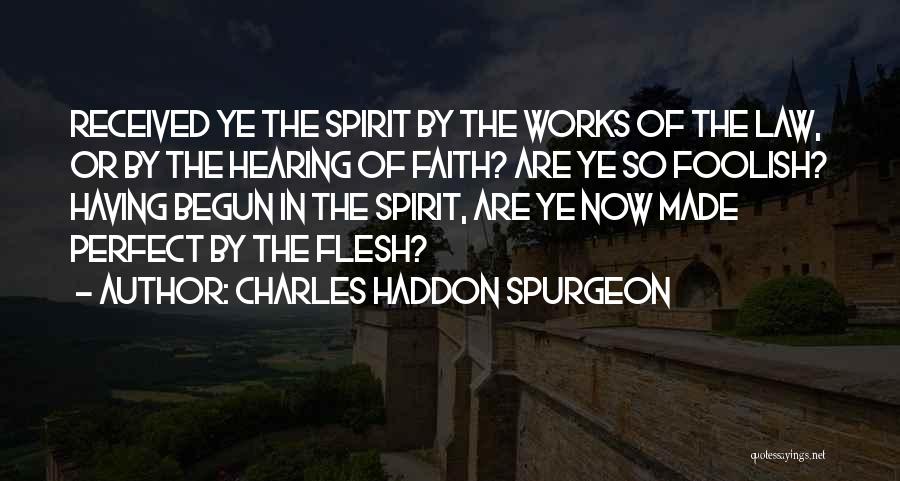 Charles Haddon Spurgeon Quotes: Received Ye The Spirit By The Works Of The Law, Or By The Hearing Of Faith? Are Ye So Foolish?