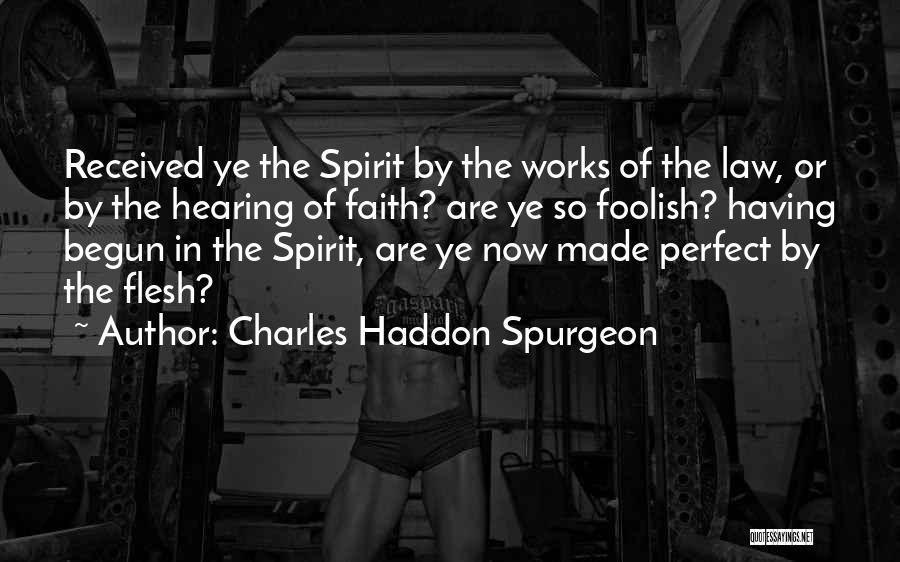 Charles Haddon Spurgeon Quotes: Received Ye The Spirit By The Works Of The Law, Or By The Hearing Of Faith? Are Ye So Foolish?