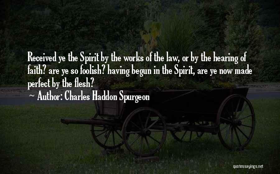 Charles Haddon Spurgeon Quotes: Received Ye The Spirit By The Works Of The Law, Or By The Hearing Of Faith? Are Ye So Foolish?