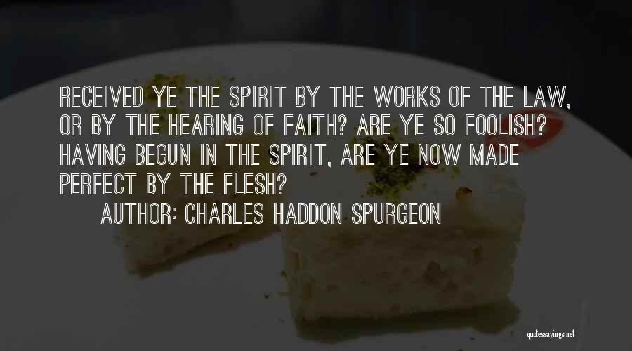 Charles Haddon Spurgeon Quotes: Received Ye The Spirit By The Works Of The Law, Or By The Hearing Of Faith? Are Ye So Foolish?