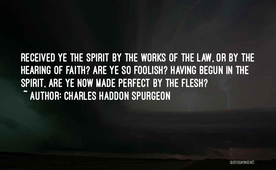 Charles Haddon Spurgeon Quotes: Received Ye The Spirit By The Works Of The Law, Or By The Hearing Of Faith? Are Ye So Foolish?