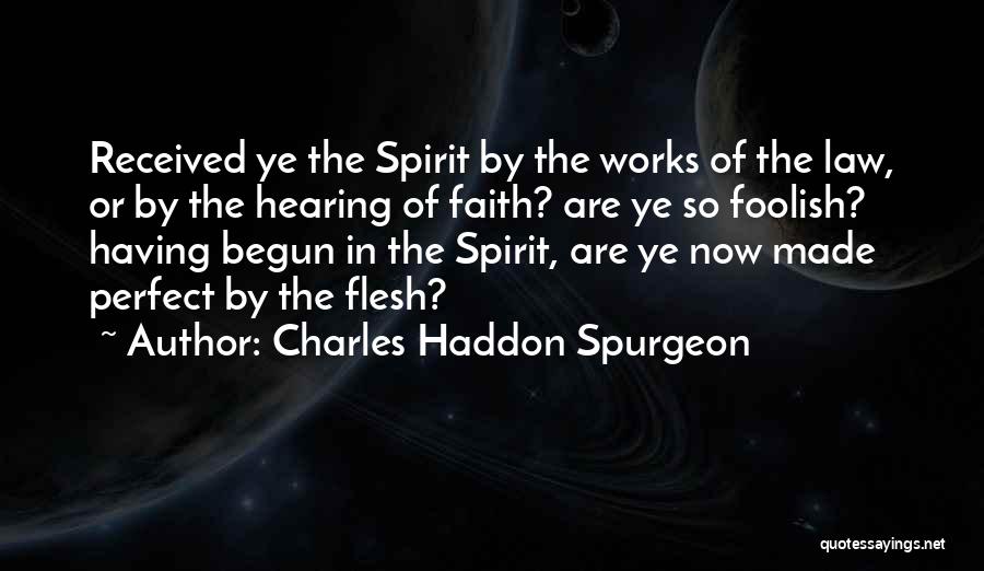 Charles Haddon Spurgeon Quotes: Received Ye The Spirit By The Works Of The Law, Or By The Hearing Of Faith? Are Ye So Foolish?