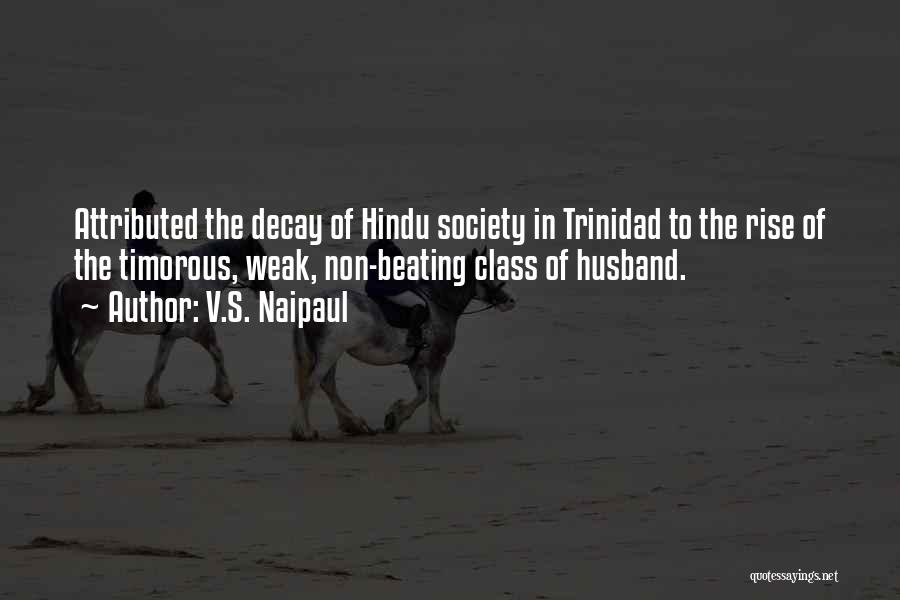 V.S. Naipaul Quotes: Attributed The Decay Of Hindu Society In Trinidad To The Rise Of The Timorous, Weak, Non-beating Class Of Husband.