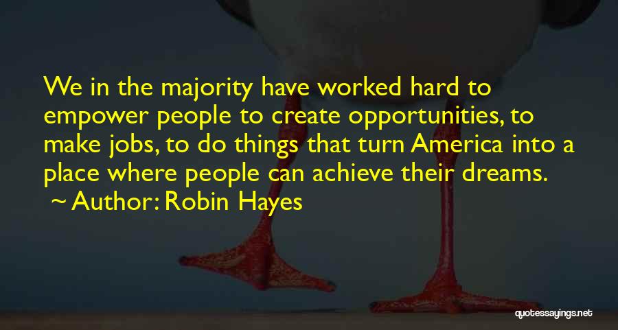 Robin Hayes Quotes: We In The Majority Have Worked Hard To Empower People To Create Opportunities, To Make Jobs, To Do Things That