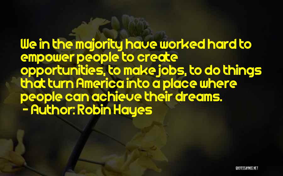 Robin Hayes Quotes: We In The Majority Have Worked Hard To Empower People To Create Opportunities, To Make Jobs, To Do Things That