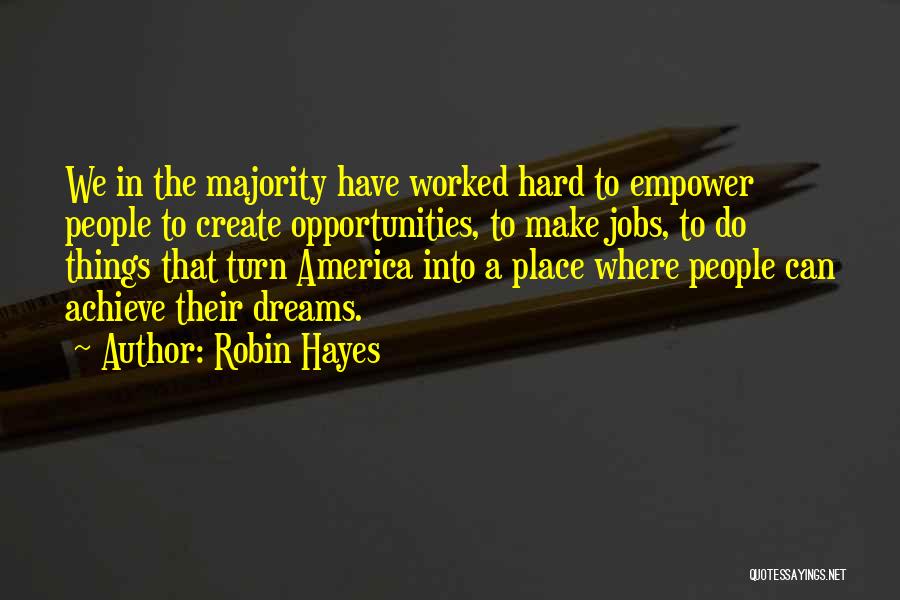 Robin Hayes Quotes: We In The Majority Have Worked Hard To Empower People To Create Opportunities, To Make Jobs, To Do Things That