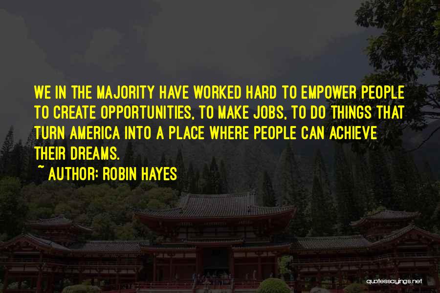 Robin Hayes Quotes: We In The Majority Have Worked Hard To Empower People To Create Opportunities, To Make Jobs, To Do Things That