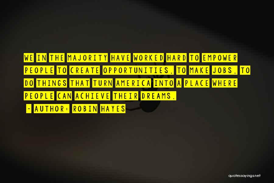 Robin Hayes Quotes: We In The Majority Have Worked Hard To Empower People To Create Opportunities, To Make Jobs, To Do Things That