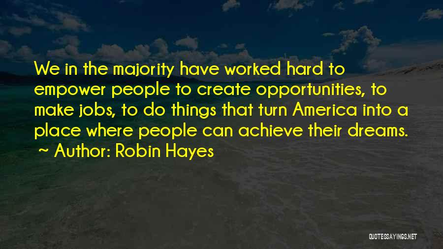 Robin Hayes Quotes: We In The Majority Have Worked Hard To Empower People To Create Opportunities, To Make Jobs, To Do Things That