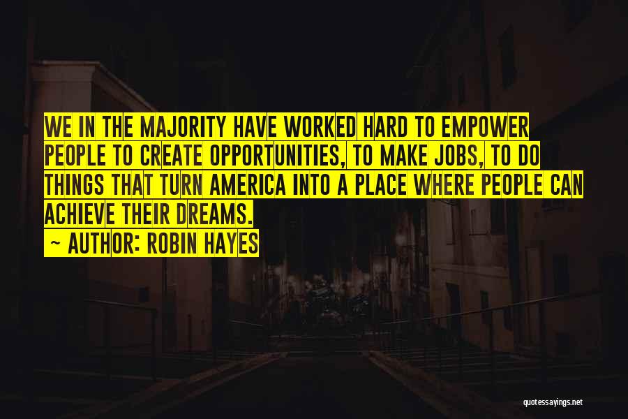 Robin Hayes Quotes: We In The Majority Have Worked Hard To Empower People To Create Opportunities, To Make Jobs, To Do Things That