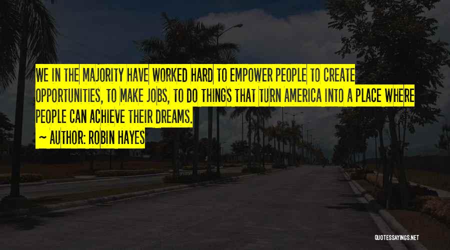 Robin Hayes Quotes: We In The Majority Have Worked Hard To Empower People To Create Opportunities, To Make Jobs, To Do Things That