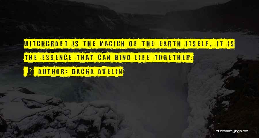 Dacha Avelin Quotes: Witchcraft Is The Magick Of The Earth Itself. It Is The Essence That Can Bind Life Together.