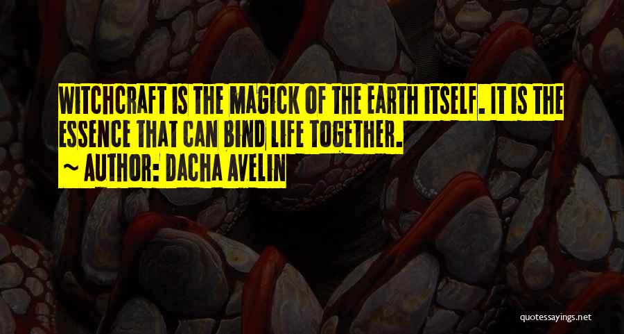 Dacha Avelin Quotes: Witchcraft Is The Magick Of The Earth Itself. It Is The Essence That Can Bind Life Together.