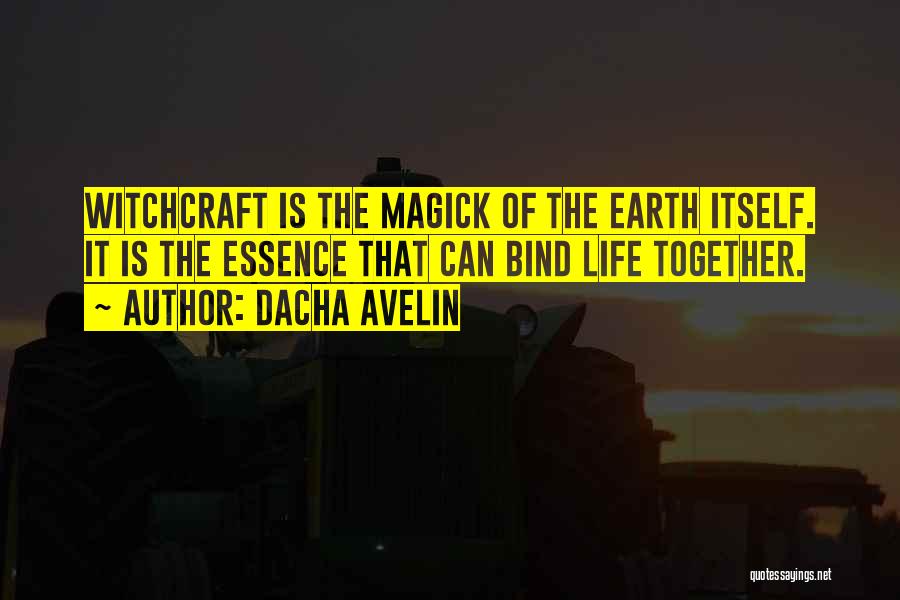 Dacha Avelin Quotes: Witchcraft Is The Magick Of The Earth Itself. It Is The Essence That Can Bind Life Together.