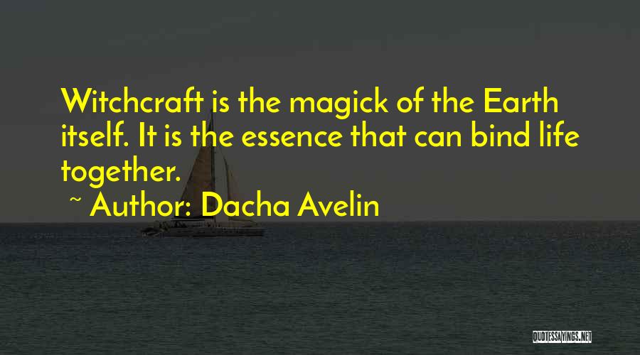 Dacha Avelin Quotes: Witchcraft Is The Magick Of The Earth Itself. It Is The Essence That Can Bind Life Together.