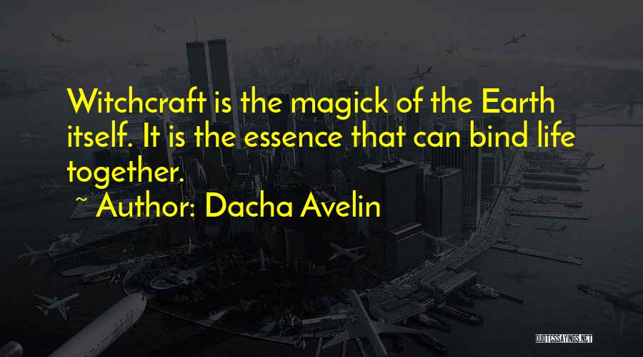 Dacha Avelin Quotes: Witchcraft Is The Magick Of The Earth Itself. It Is The Essence That Can Bind Life Together.